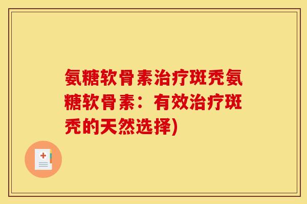 氨糖软骨素治疗斑秃氨糖软骨素：有效治疗斑秃的天然选择)
