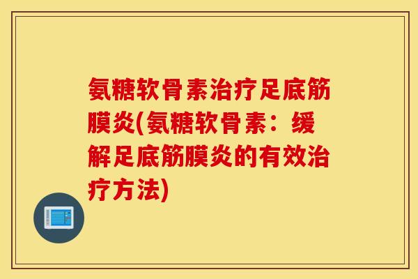 氨糖软骨素治疗足底筋膜炎(氨糖软骨素：缓解足底筋膜炎的有效治疗方法)