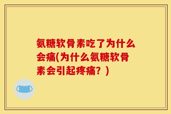 氨糖软骨素吃了为什么会痛(为什么氨糖软骨素会引起疼痛？)