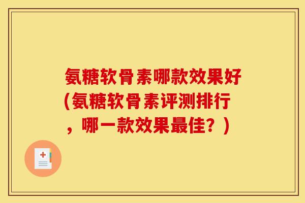 氨糖软骨素哪款效果好(氨糖软骨素评测排行，哪一款效果最佳？)