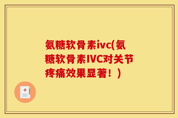 氨糖软骨素ivc(氨糖软骨素IVC对关节疼痛效果显著！)