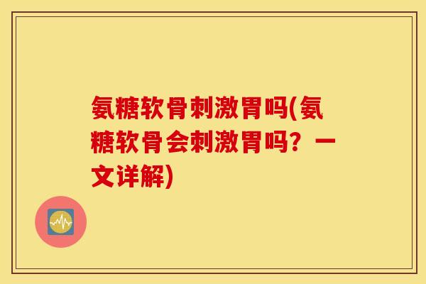 氨糖软骨刺激胃吗(氨糖软骨会刺激胃吗?一文详解) 氨糖软骨刺激胃吗(氨糖软骨会刺激胃吗?一文详解)