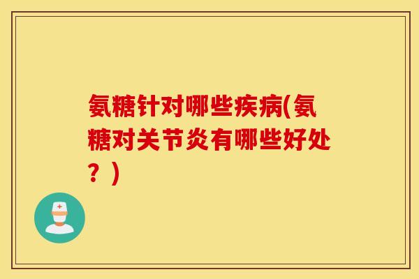 氨糖针对哪些疾病(氨糖对关节炎有哪些好处？)