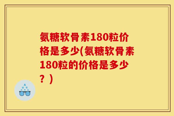 氨糖软骨素180粒价格是多少(氨糖软骨素180粒的价格是多少？)