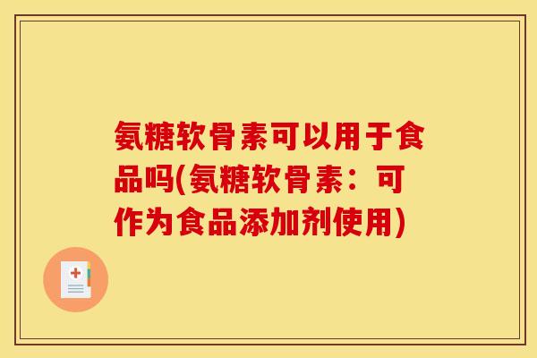 氨糖软骨素可以用于食品吗(氨糖软骨素：可作为食品添加剂使用)