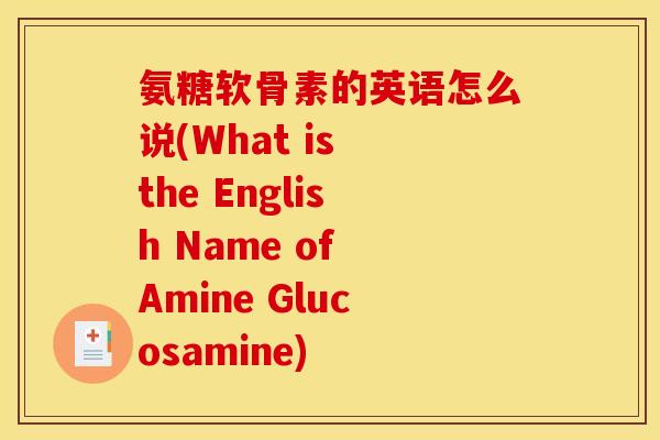 氨糖软骨素的英语怎么说(What is the English Name of Amine Glucosamine)