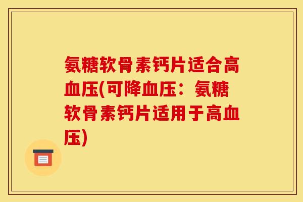 氨糖软骨素钙片适合高血压(可降血压：氨糖软骨素钙片适用于高血压)