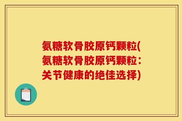 氨糖软骨胶原钙颗粒(氨糖软骨胶原钙颗粒:关节健康的绝佳选择) 氨糖软骨胶原钙颗粒(氨糖软骨胶原钙颗粒:关节健康的绝佳选择)