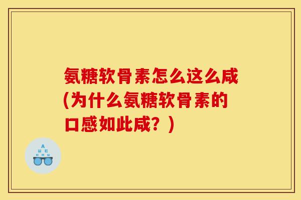 氨糖软骨素怎么这么咸(为什么氨糖软骨素的口感如此咸？)