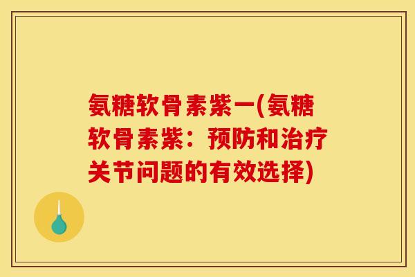 氨糖软骨素紫一(氨糖软骨素紫：预防和治疗关节问题的有效选择)