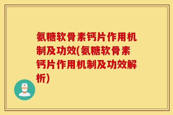 氨糖软骨素钙片作用机制及功效(氨糖软骨素钙片作用机制及功效解析)