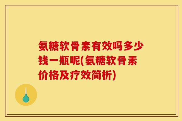 氨糖软骨素有效吗多少钱一瓶呢(氨糖软骨素价格及疗效简析)