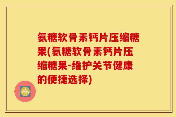 氨糖软骨素钙片压缩糖果(氨糖软骨素钙片压缩糖果-维护关节健康的便捷选择) 氨糖软骨素钙片压缩糖果(氨糖软骨素钙片压缩糖果-维护关节健康的便捷选择)