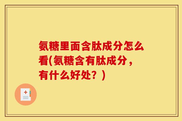 氨糖里面含肽成分怎么看(氨糖含有肽成分，有什么好处？)