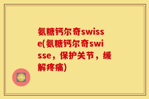 氨糖钙尔奇swisse(氨糖钙尔奇swisse，保护关节，缓解疼痛)