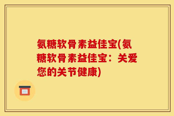 氨糖软骨素益佳宝(氨糖软骨素益佳宝：关爱您的关节健康)