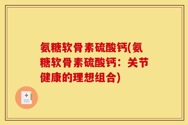 氨糖软骨素硫酸钙(氨糖软骨素硫酸钙：关节健康的理想组合)