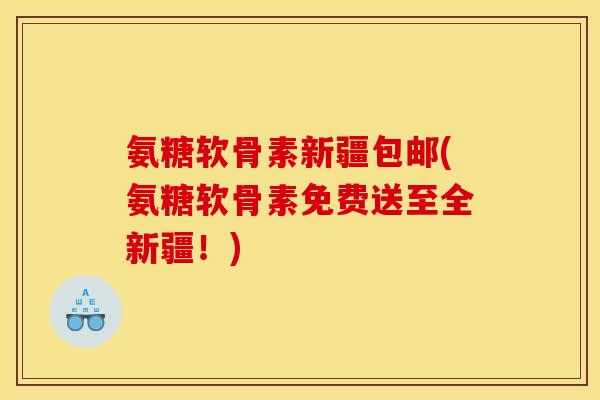 氨糖软骨素新疆包邮(氨糖软骨素免费送至全新疆!) 氨糖软骨素新疆包邮(氨糖软骨素免费送至全新疆!)