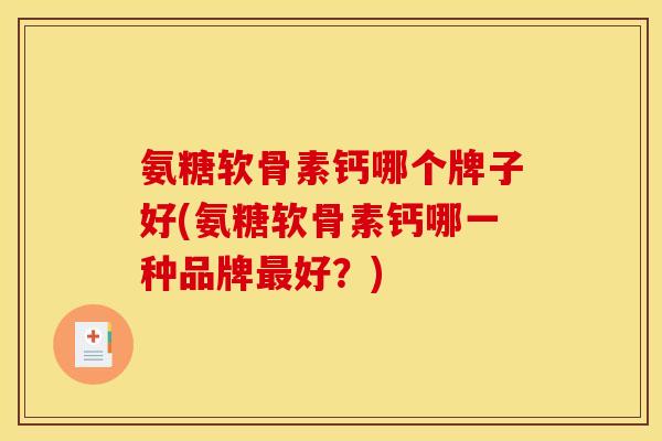氨糖软骨素钙哪个牌子好(氨糖软骨素钙哪一种品牌最好？)