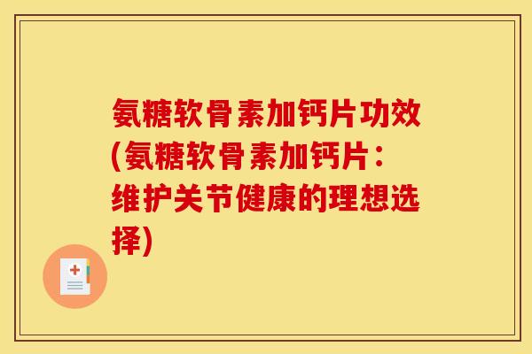 氨糖软骨素加钙片功效(氨糖软骨素加钙片：维护关节健康的理想选择)