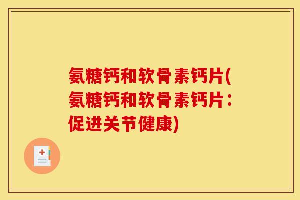 氨糖钙和软骨素钙片(氨糖钙和软骨素钙片:促进关节健康) 氨糖钙和软骨素钙片(氨糖钙和软骨素钙片:促进关节健康)