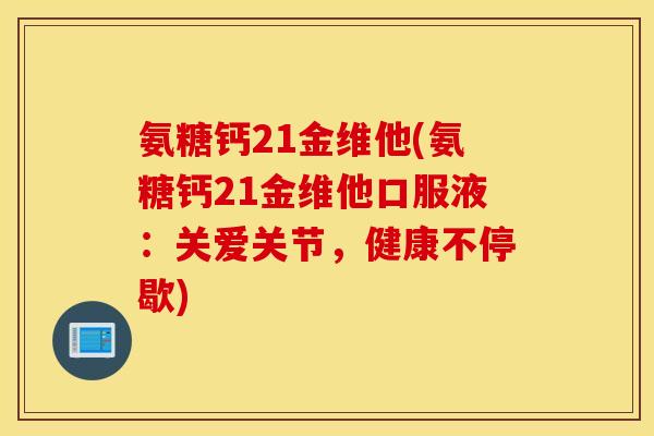 氨糖钙21金维他(氨糖钙21金维他口服液：关爱关节，健康不停歇)