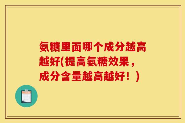 氨糖里面哪个成分越高越好(提高氨糖效果，成分含量越高越好！)