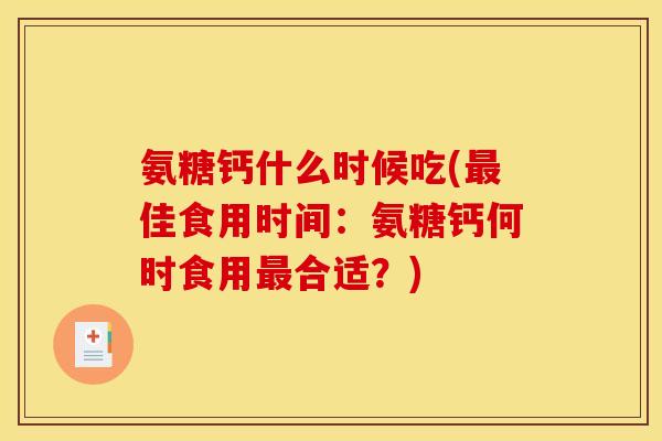 氨糖钙什么时候吃(最佳食用时间：氨糖钙何时食用最合适？)