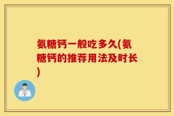 氨糖钙一般吃多久(氨糖钙的推荐用法及时长)