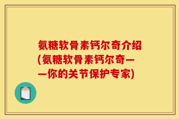 氨糖软骨素钙尔奇介绍(氨糖软骨素钙尔奇——你的关节保护专家)
