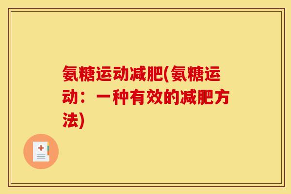 氨糖运动减肥(氨糖运动:一种有效的减肥方法) 氨糖运动减肥(氨糖运动:一种有效的减肥方法)