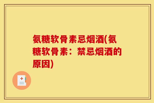 氨糖软骨素忌烟酒(氨糖软骨素：禁忌烟酒的原因)