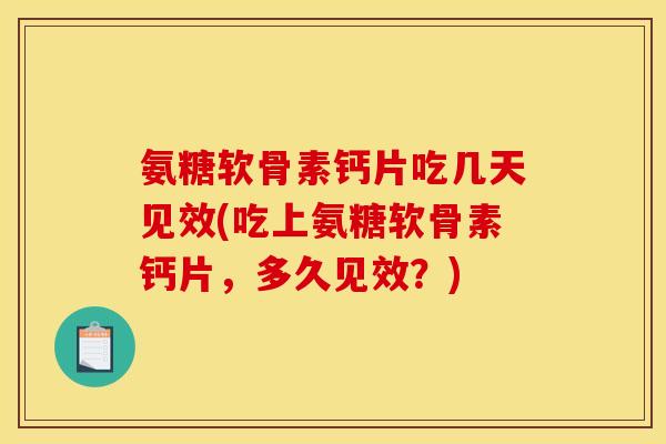氨糖软骨素钙片吃几天见效(吃上氨糖软骨素钙片，多久见效？)