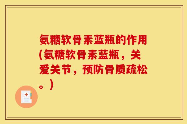 氨糖软骨素蓝瓶的作用(氨糖软骨素蓝瓶，关爱关节，预防骨质疏松。)