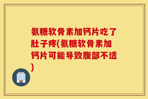 氨糖软骨素加钙片吃了肚子疼(氨糖软骨素加钙片可能导致腹部不适)