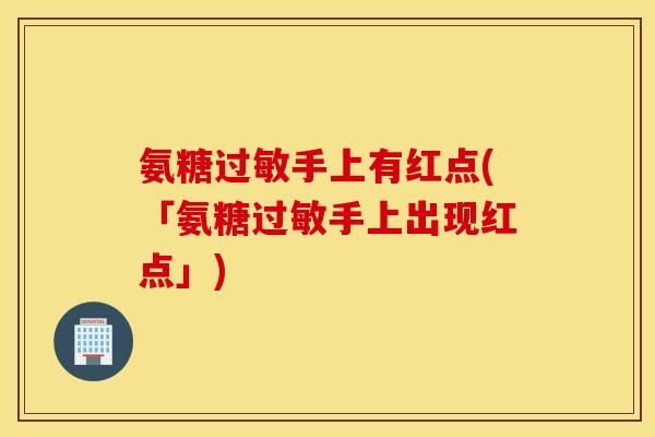 氨糖过敏手上有红点(「氨糖过敏手上出现红点」)