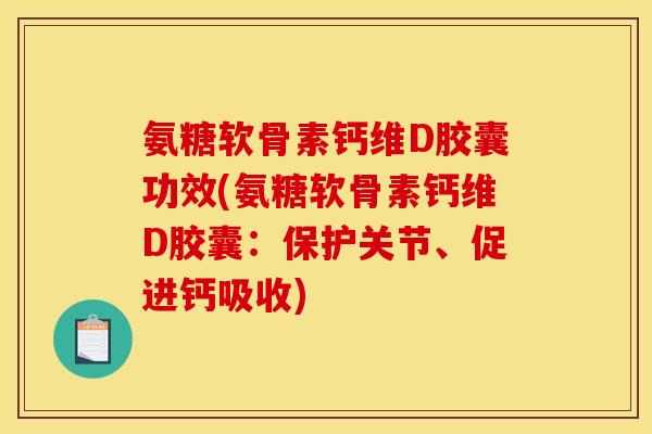 氨糖软骨素钙维D胶囊功效(氨糖软骨素钙维D胶囊：保护关节、促进钙吸收)