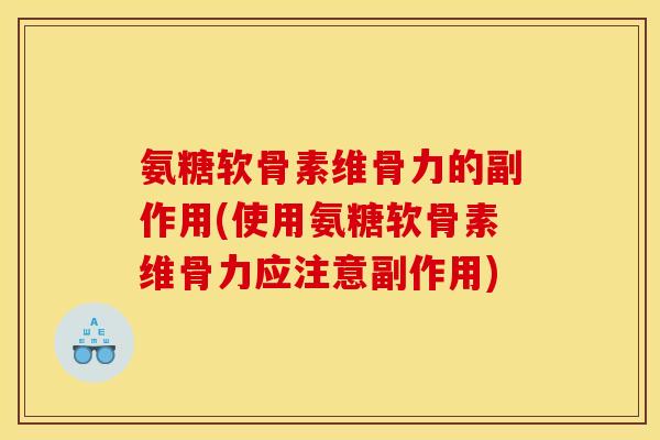 氨糖软骨素维骨力的副作用(使用氨糖软骨素维骨力应注意副作用)