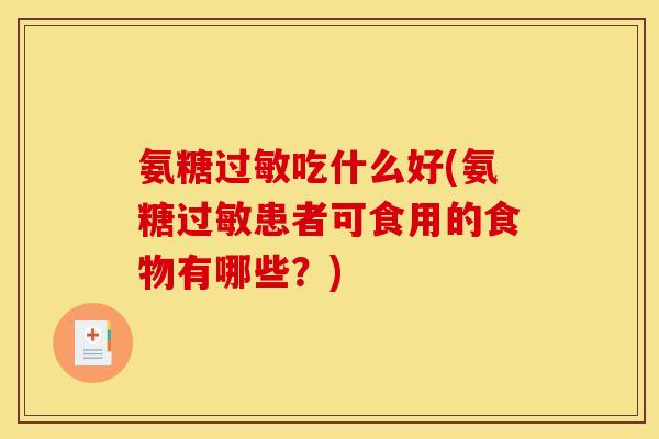 氨糖过敏吃什么好(氨糖过敏患者可食用的食物有哪些？)