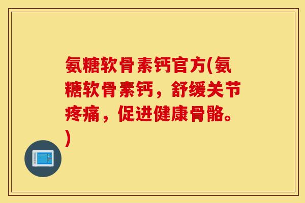 氨糖软骨素钙官方(氨糖软骨素钙，舒缓关节疼痛，促进健康骨骼。)