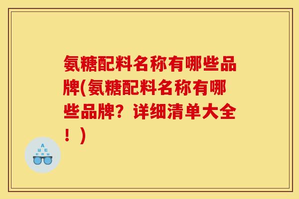 氨糖配料名称有哪些品牌(氨糖配料名称有哪些品牌？详细清单大全！)