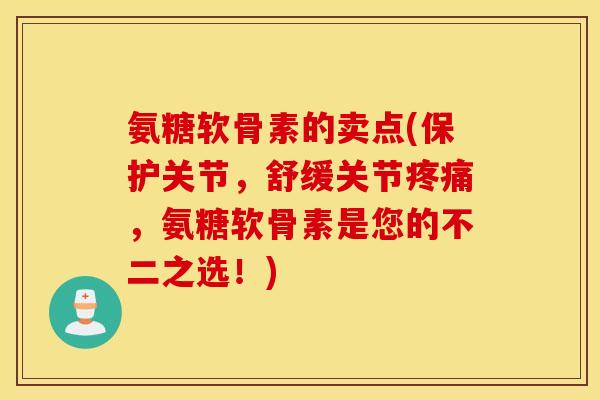 氨糖软骨素的卖点(保护关节,舒缓关节疼痛,氨糖软骨素是您的不二之选!) 氨糖软骨素的卖点(保护关节,舒缓关节疼痛,氨糖软骨素是您的不二之选!)