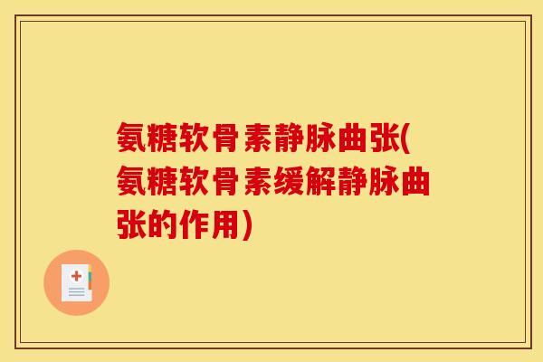 氨糖软骨素静脉曲张(氨糖软骨素缓解静脉曲张的作用)