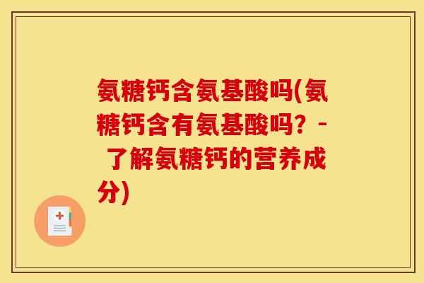 氨糖钙含氨基酸吗(氨糖钙含有氨基酸吗？- 了解氨糖钙的营养成分)