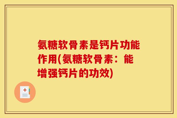 氨糖软骨素是钙片功能作用(氨糖软骨素：能增强钙片的功效)