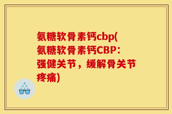 氨糖软骨素钙cbp(氨糖软骨素钙CBP：强健关节，缓解骨关节疼痛)