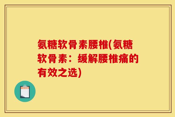 氨糖软骨素腰椎(氨糖软骨素：缓解腰椎痛的有效之选)