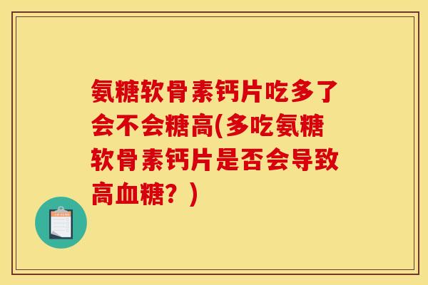 氨糖软骨素钙片吃多了会不会糖高(多吃氨糖软骨素钙片是否会导致高血糖？)