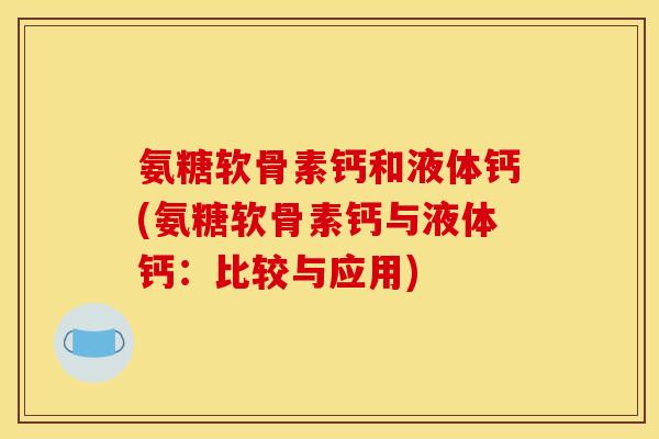 氨糖软骨素钙和液体钙(氨糖软骨素钙与液体钙：比较与应用)