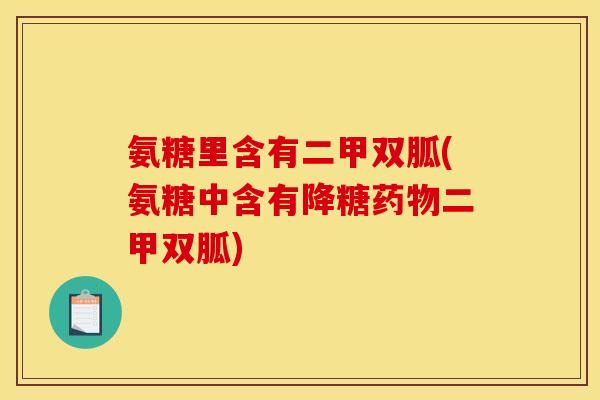 氨糖里含有二甲双胍(氨糖中含有降糖药物二甲双胍)